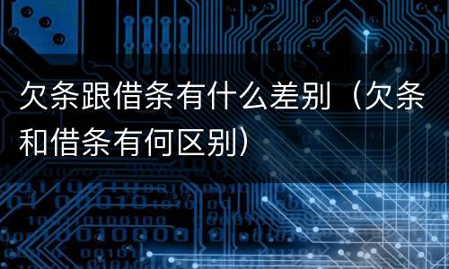 欠条跟借条有什么差别（欠条和借条有何区别）
