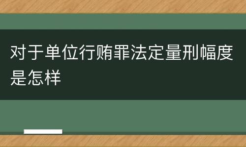 对于单位行贿罪法定量刑幅度是怎样