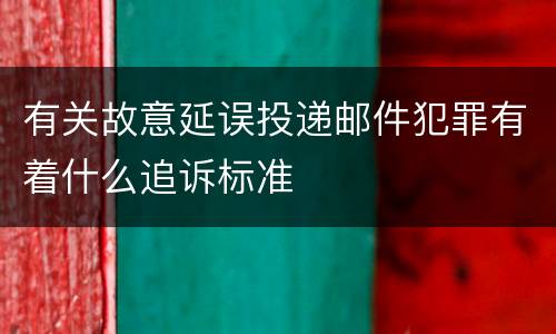 有关故意延误投递邮件犯罪有着什么追诉标准