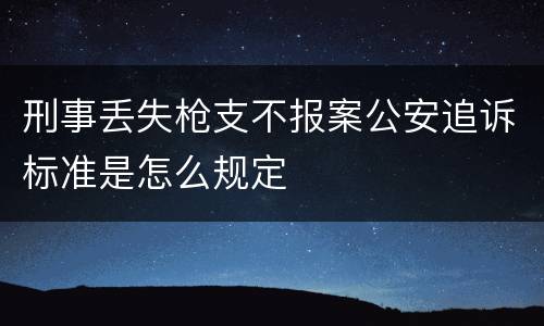 刑事丢失枪支不报案公安追诉标准是怎么规定