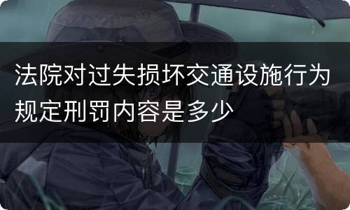 法院对过失损坏交通设施行为规定刑罚内容是多少