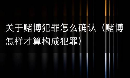 关于赌博犯罪怎么确认（赌博怎样才算构成犯罪）