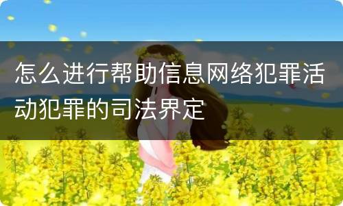 怎么进行帮助信息网络犯罪活动犯罪的司法界定