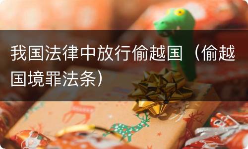 我国法律中放行偷越国（偷越国境罪法条）