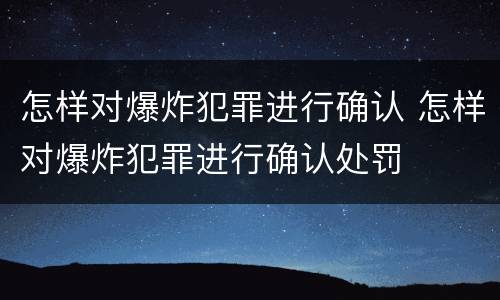怎样对爆炸犯罪进行确认 怎样对爆炸犯罪进行确认处罚