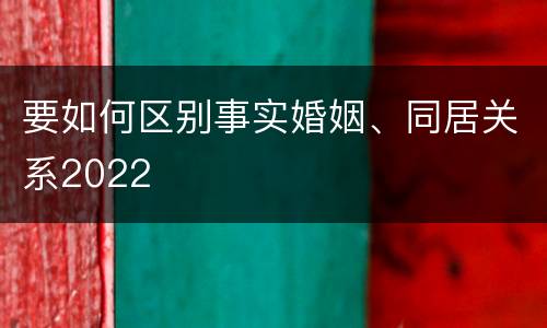 要如何区别事实婚姻、同居关系2022