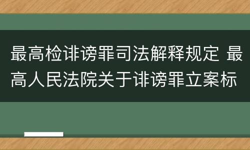 最高检诽谤罪司法解释规定 最高人民法院关于诽谤罪立案标准