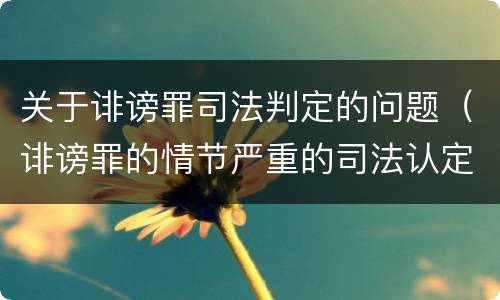 关于诽谤罪司法判定的问题（诽谤罪的情节严重的司法认定）