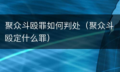 聚众斗殴罪如何判处（聚众斗殴定什么罪）