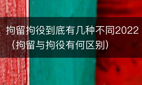 拘留拘役到底有几种不同2022（拘留与拘役有何区别）