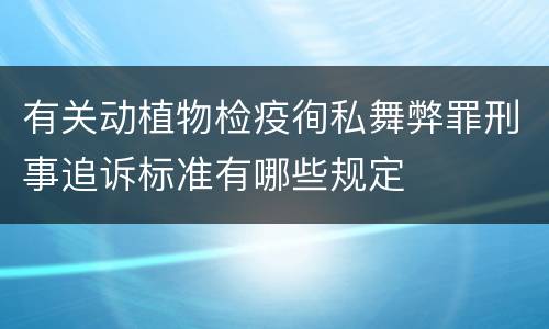 有关动植物检疫徇私舞弊罪刑事追诉标准有哪些规定