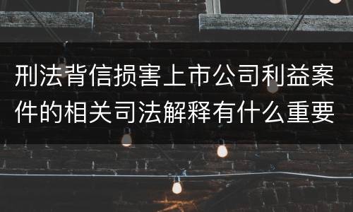 刑法背信损害上市公司利益案件的相关司法解释有什么重要规定