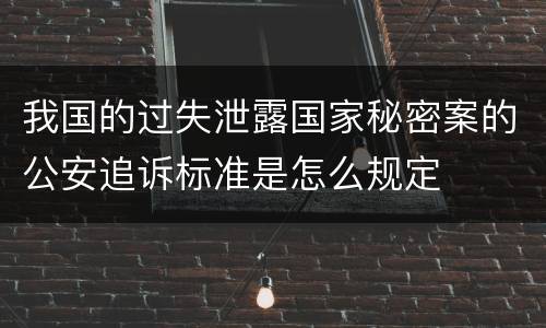 我国的过失泄露国家秘密案的公安追诉标准是怎么规定