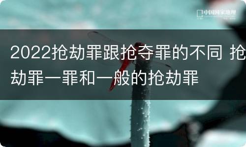 2022抢劫罪跟抢夺罪的不同 抢劫罪一罪和一般的抢劫罪