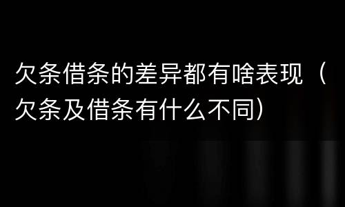 欠条借条的差异都有啥表现（欠条及借条有什么不同）