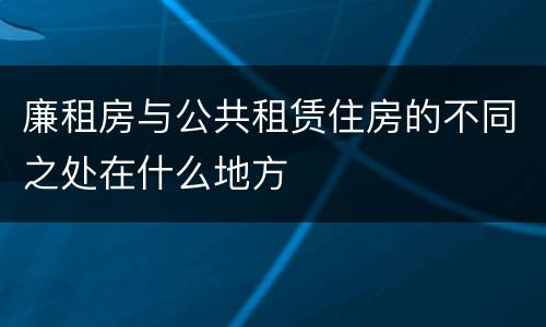 廉租房与公共租赁住房的不同之处在什么地方