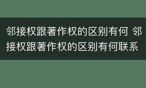 邻接权跟著作权的区别有何 邻接权跟著作权的区别有何联系