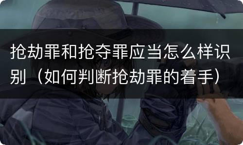 抢劫罪和抢夺罪应当怎么样识别（如何判断抢劫罪的着手）