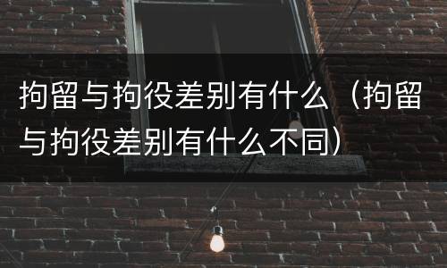 拘留与拘役差别有什么（拘留与拘役差别有什么不同）