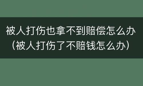 被人打伤也拿不到赔偿怎么办（被人打伤了不赔钱怎么办）