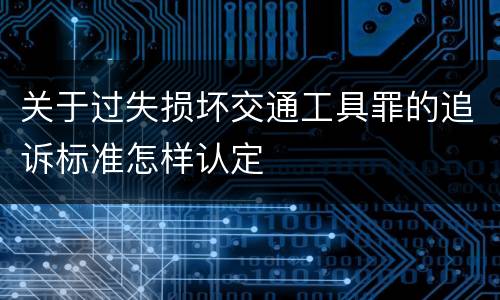 关于过失损坏交通工具罪的追诉标准怎样认定