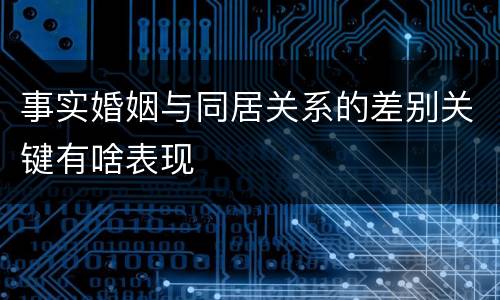 事实婚姻与同居关系的差别关键有啥表现