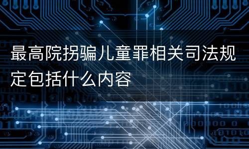 最高院拐骗儿童罪相关司法规定包括什么内容