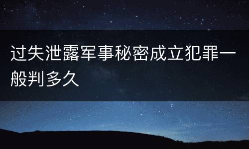 过失泄露军事秘密成立犯罪一般判多久