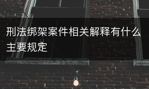 刑法绑架案件相关解释有什么主要规定