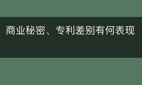商业秘密、专利差别有何表现