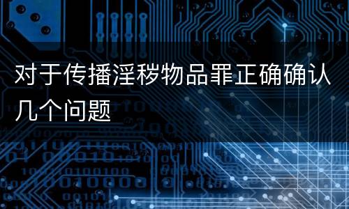 对于传播淫秽物品罪正确确认几个问题