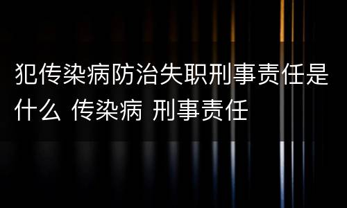 犯传染病防治失职刑事责任是什么 传染病 刑事责任