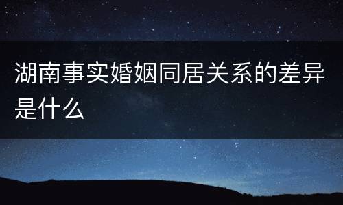 湖南事实婚姻同居关系的差异是什么