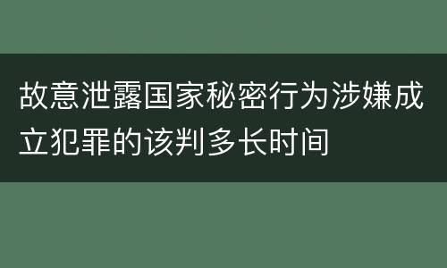 故意泄露国家秘密行为涉嫌成立犯罪的该判多长时间