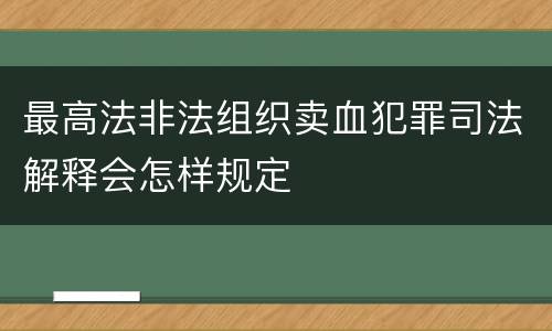 最高法非法组织卖血犯罪司法解释会怎样规定