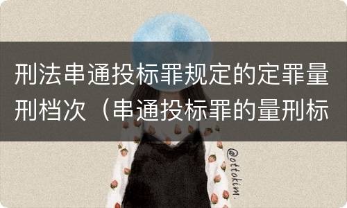 刑法串通投标罪规定的定罪量刑档次（串通投标罪的量刑标准）