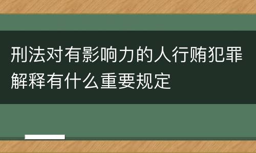 刑法对有影响力的人行贿犯罪解释有什么重要规定