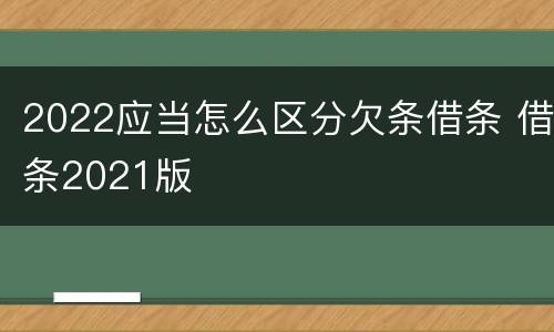 2022应当怎么区分欠条借条 借条2021版
