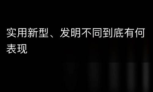 实用新型、发明不同到底有何表现