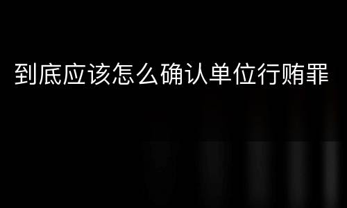 到底应该怎么确认单位行贿罪