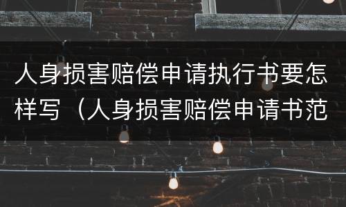 人身损害赔偿申请执行书要怎样写（人身损害赔偿申请书范文）