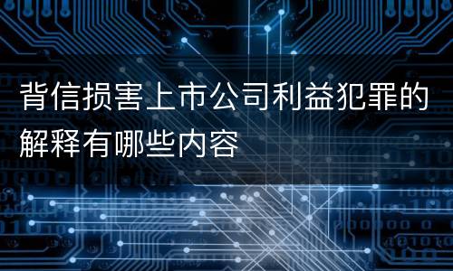 背信损害上市公司利益犯罪的解释有哪些内容