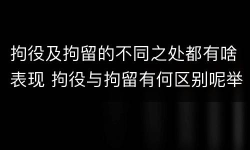 拘役及拘留的不同之处都有啥表现 拘役与拘留有何区别呢举例说明