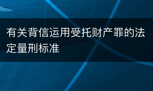有关背信运用受托财产罪的法定量刑标准