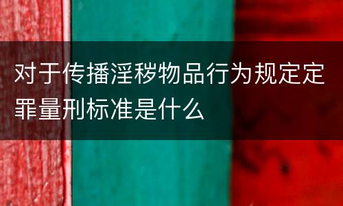 对于传播淫秽物品行为规定定罪量刑标准是什么