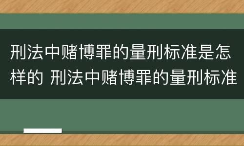 刑法中赌博罪的量刑标准是怎样的 刑法中赌博罪的量刑标准是怎样的呢