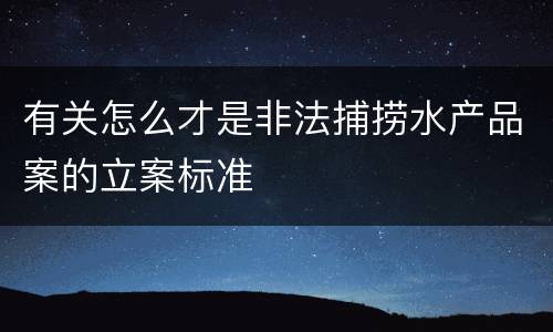 有关怎么才是非法捕捞水产品案的立案标准