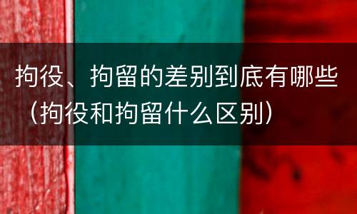 拘役、拘留的差别到底有哪些（拘役和拘留什么区别）