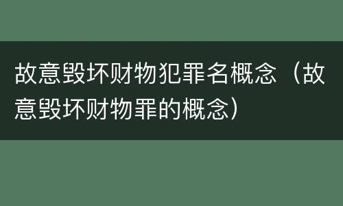 故意毁坏财物犯罪名概念（故意毁坏财物罪的概念）