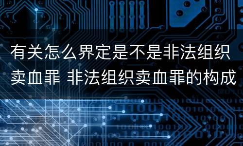 有关怎么界定是不是非法组织卖血罪 非法组织卖血罪的构成要件